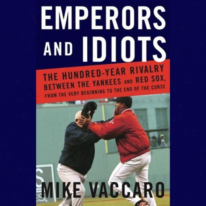 Empeorrs And Idiots: The Hundred-year Rivalry Between The Yankees And The Red Sox