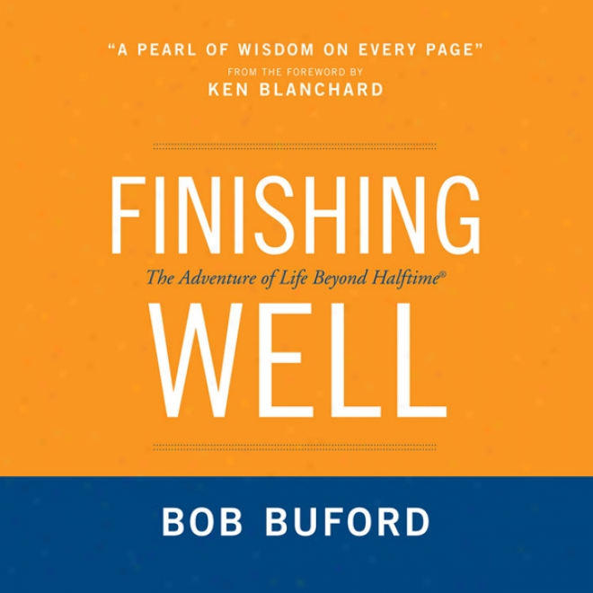 Finishing Well: The Adventure Of Life Beyond Halftime (unabridged)