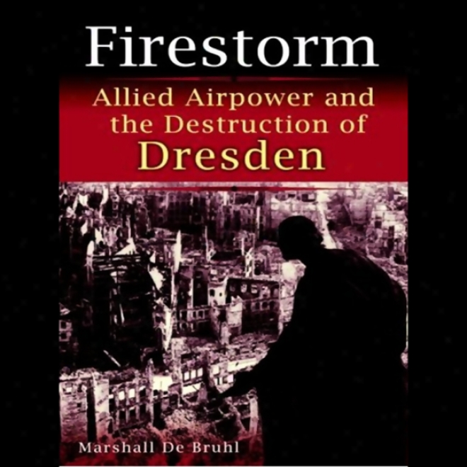 Firestorm: Allied Airpower And The Destruction Of Dresden (unabridged)