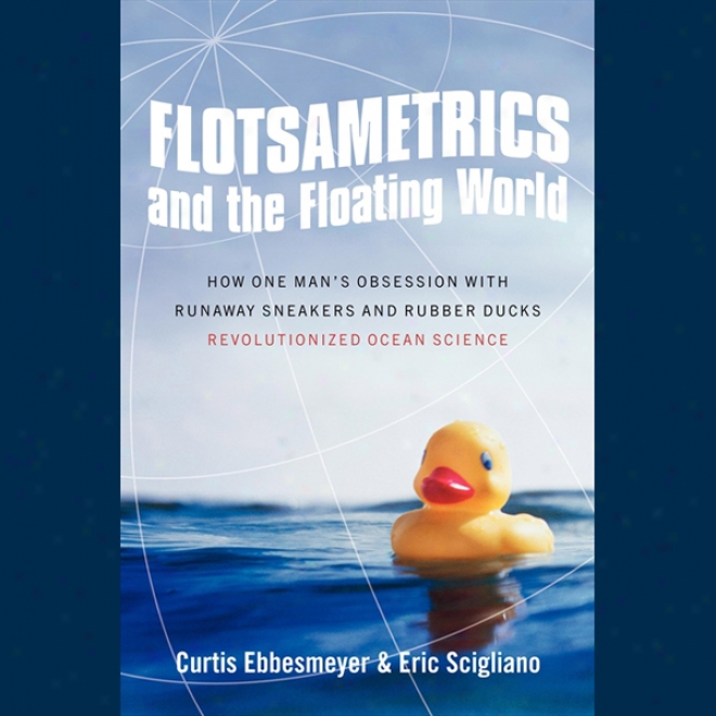 Flotsametrics And Thd Floating World: How One Man's Obsession Revolutionized Ocean Sciwnce (unabridged)