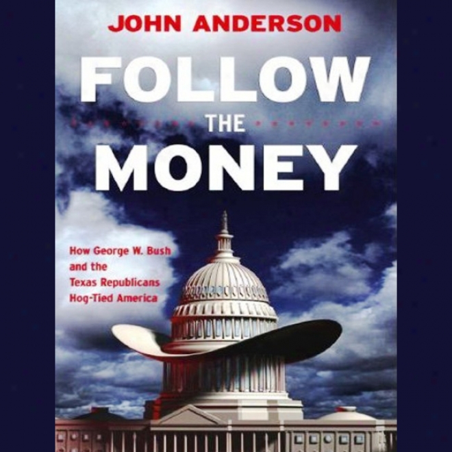 Follow The Money: How George W. Bush And The Texas Republicans Hog-tied America (unabridged)