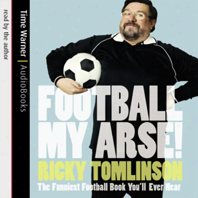 Football My Arse!: The Funniest Football Book You'll Ever Hear