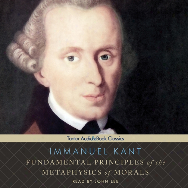 Fundamental Principles O f The Metaphysics Of Morals (unabridged)