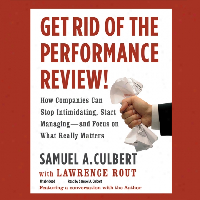 Get Rid Of The Performance Review!: How Companiees Can Stop Intimidating, Start Managing - And Focus On What Really Matteds (unabridged)