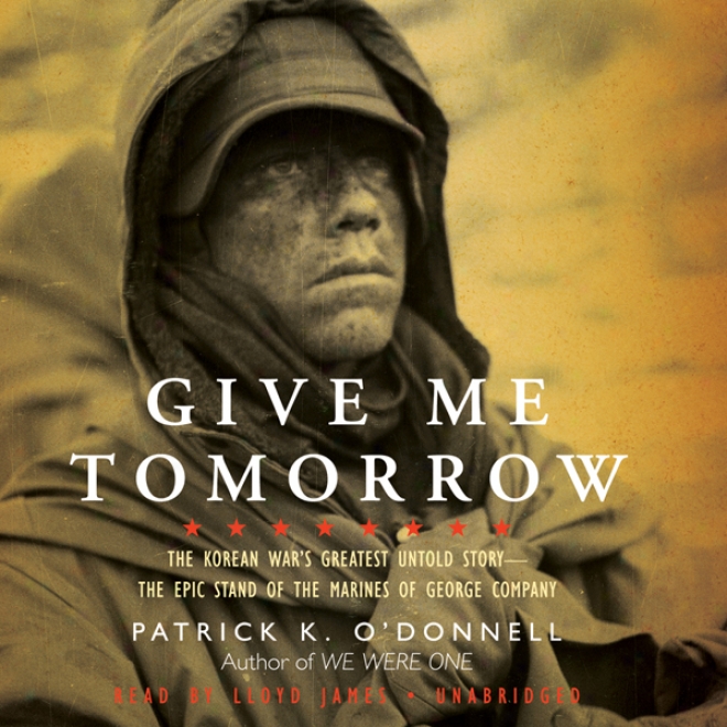 Give Me Tomorrow: The Korean War's Greatest Untold Story - The Epic Stand Of The Marines Of George Company (unabridged)