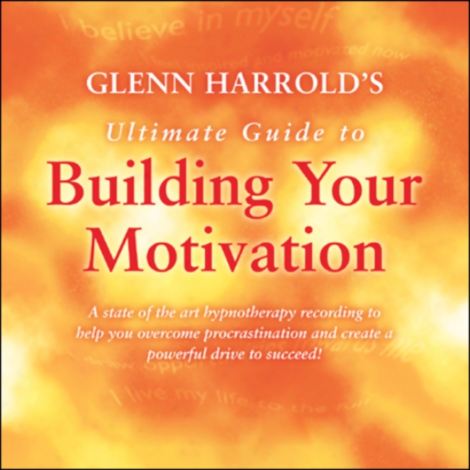 Glenn Harrold's Ultimate Guide To Building Your Motivation