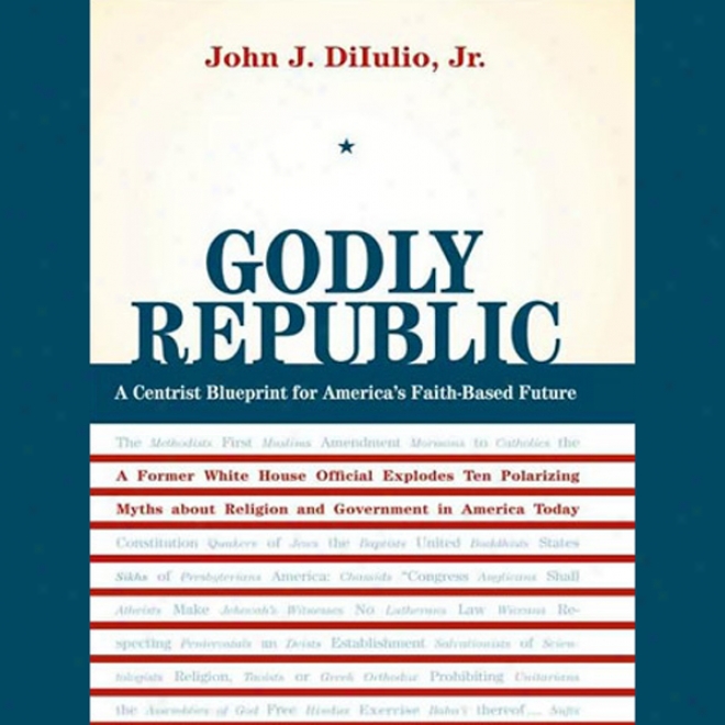 Godly Republic: A Centrixt Blueprint For America's Faith-based Future (unabrridged)