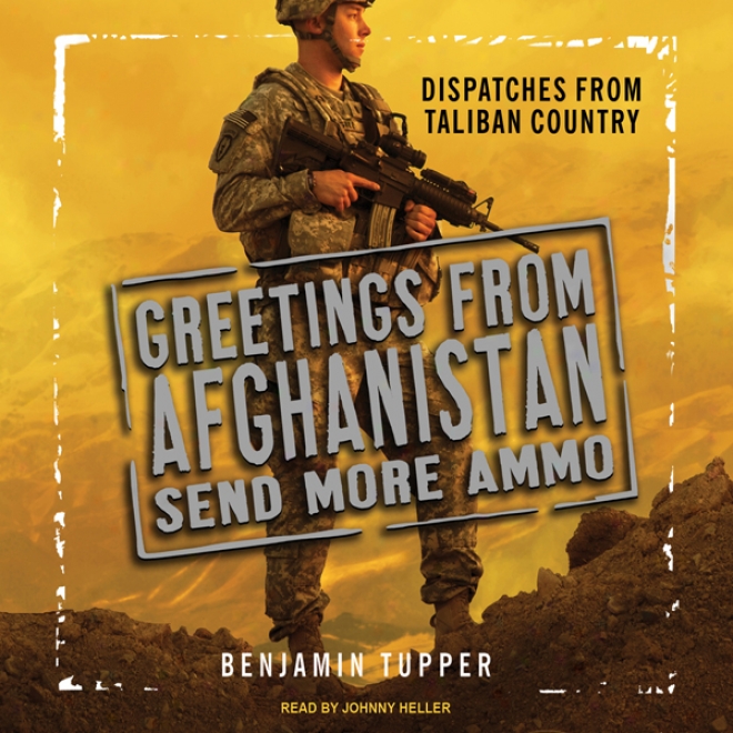 Greetings From Afghanistan, Send Mlre Ammo: Dispatches From Taliban Country (unabtidged)