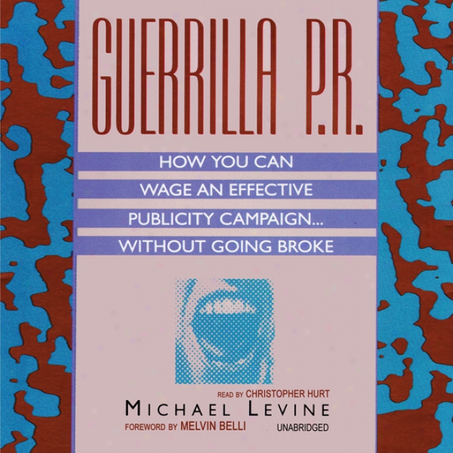 Guerrilla P.r.: How You Can Wage An Effective Publicity Campaign...without Going Broke (unabridged)