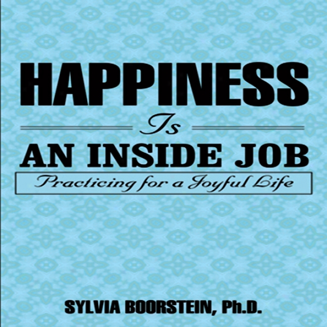 Happiness Is An Inside Job: Practiding For A Joyful Life (unabridged)