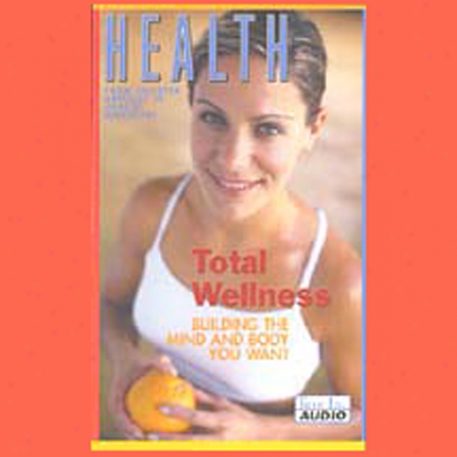 Health: Total Wellness: Building The Mind And Body You Want