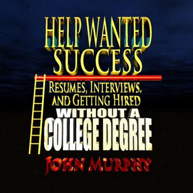 Help Wanted Success Series: Resumes, Interviews And Getting Hired Out of A College Degree (unabridged)