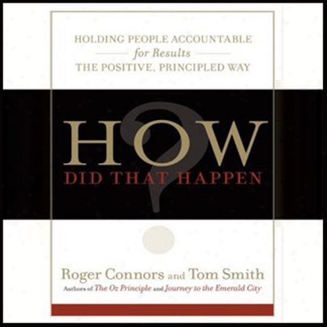 How Did That Happen?: Holding People Accountable For Results The Positive, Principled Way (unabridged)