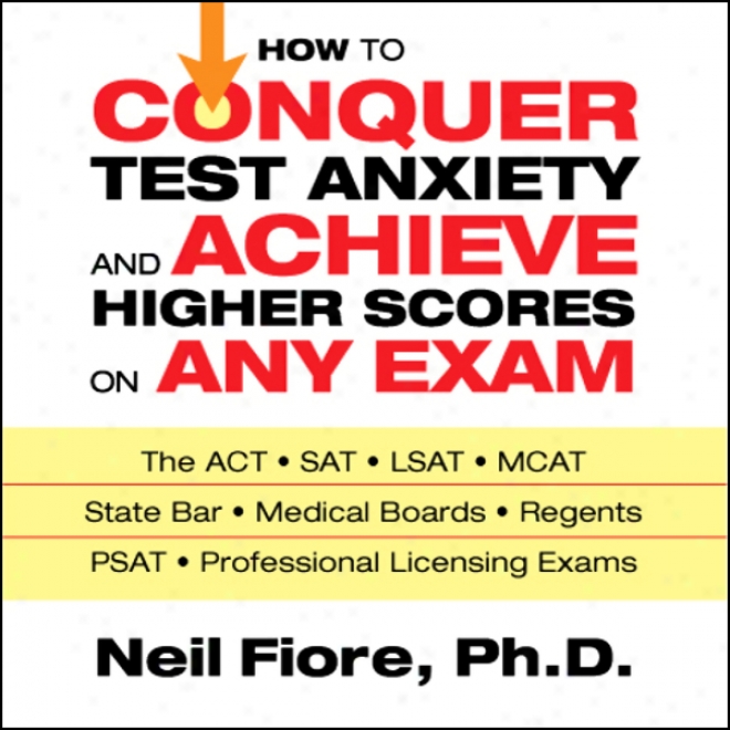 How To Conquer Test Anxiety And Achieve Higher Scores On Any Exam (unabridged)