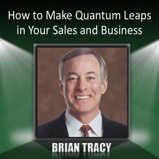 How To Make Quantum Leaps In Your Sales And Business