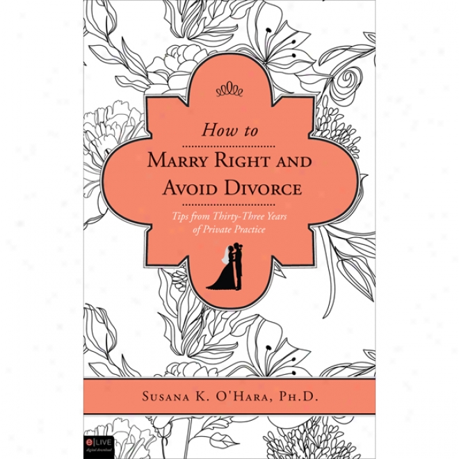 For what cause To Marry Right And Forbear Divorce: Tips From Thirty-three Years Of Private Practice