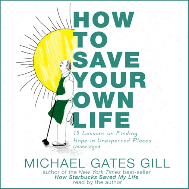 How To Save Your Own Life: 15 Lessons On Finding Hope Im Unexpected Places (unabridged)