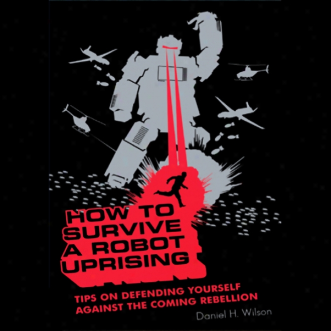 How To Survive A Robot Uprising: Tips On Defending Yourself Against The Coming Rebellion (unabridged)