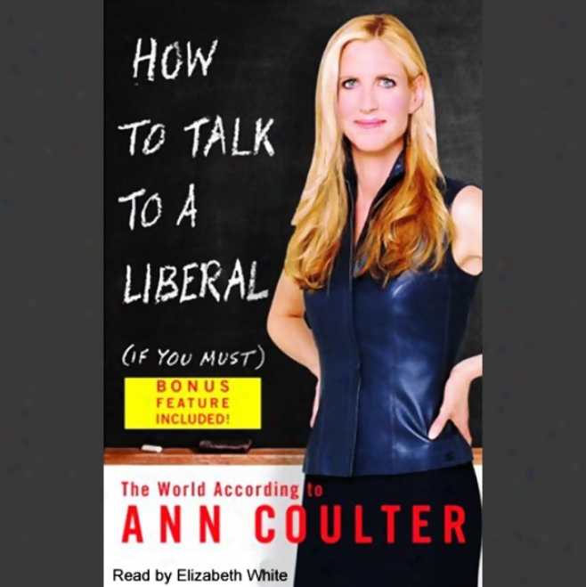 How To Talk To A Liberal (if You Must): The World According To Ann Coulter