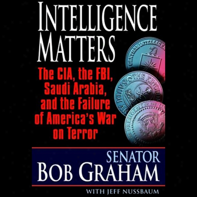 Intelligence Matters: The Cia, The Fbi, Saudi Arabia, And The Failure Of America's War On Terror