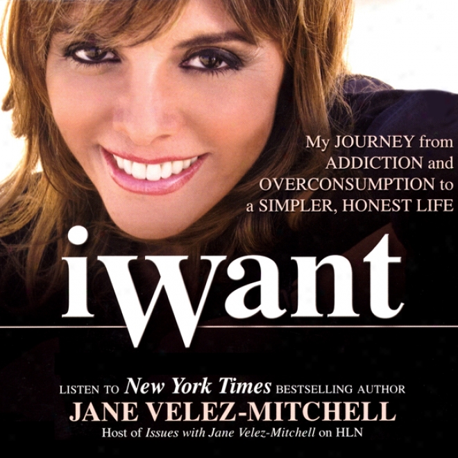 Iwant: Mg Journey From Addictedness And Overconsumption To A Simpler, Honest Life (unabridged)