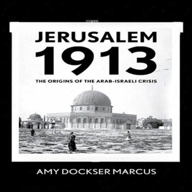 Jerusalem 1913: The Origins Of The Arab-israeli Conflict (unabridged)