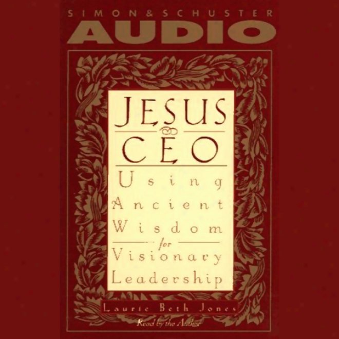 Jesus, Ceo: Using Ancient Wisdom For Visionary Leadership