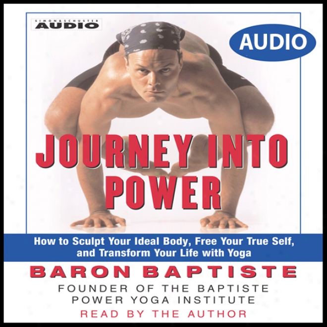 Journey Into Power: How To Sculpt Your Ideal Body, Free Your True Self, And Transform Your Life With Baptiste Power Vinyasa Yoga