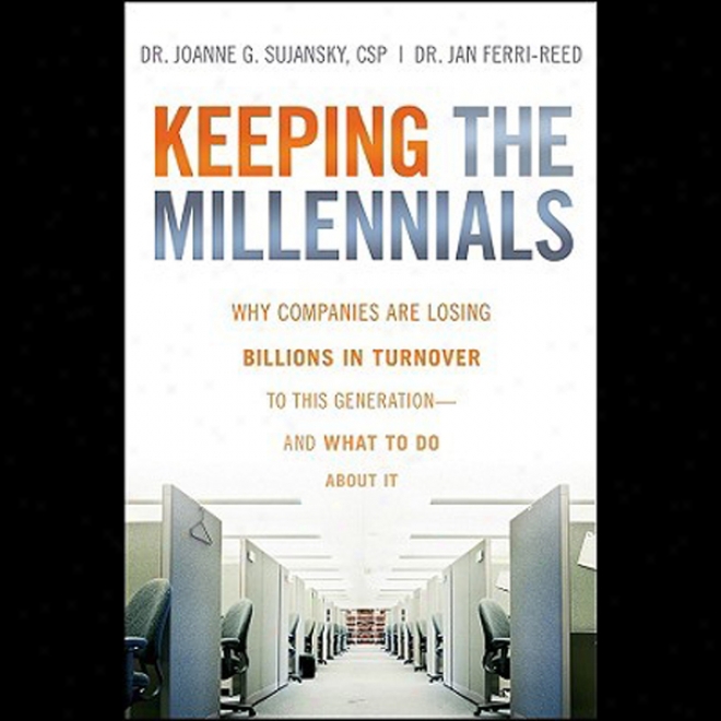 Keeping The Millennials: Why Companies Lose Billions In Turnover To This Generation - And What To Do About It (unabridged)