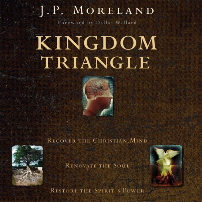 Kingdom Triangle: Recover The Christian Intellect, Renovate The Soul, Restore The Spirit's Power (unabridged)