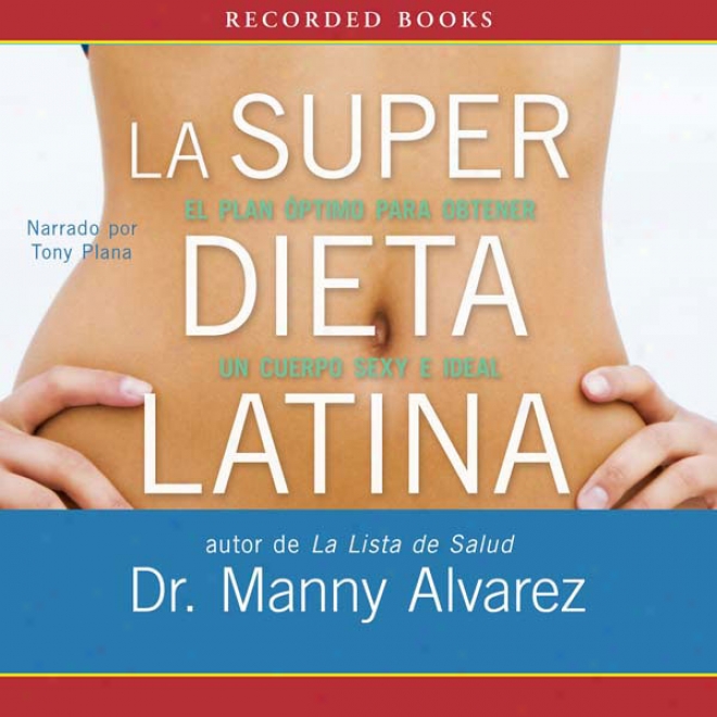 La Super Dieta Latina [the Hot Latin Diet]: El Plan Optimo Para Obtener Un Cuerpo Sexy E Intellectual (unabridged)