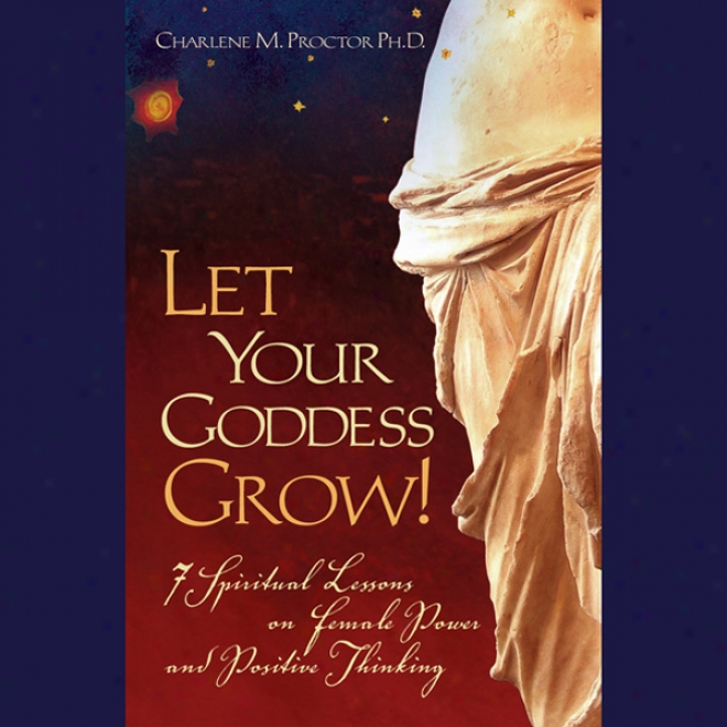 Let Your Goddess Grow!: 7 Spiritual Lessons On Female Power And Positive Thinking (unabridged)