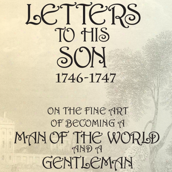 Lett3rs To His Son, 1746-1747:O n The Fine Art Of Becoming A Man Of The World And A Gentleman (unabridged)