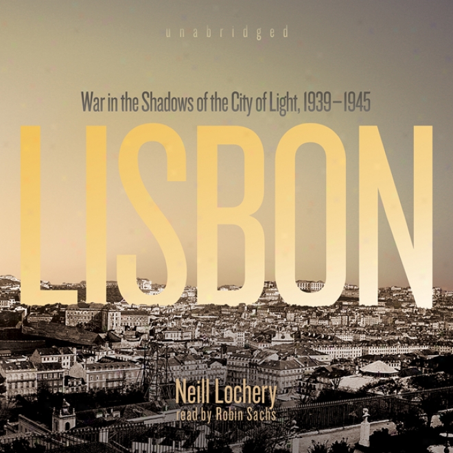 Lisbon: War In The Shadows Of The City Of Light, 19399 - 1945 (unabridged)