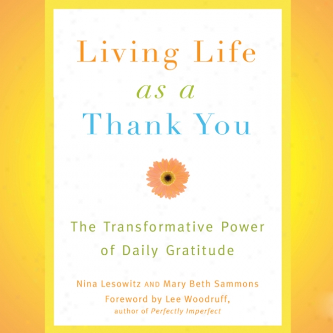 Living Life As A Thank You: The Transformative Power Of Daily Gratitude (unabridged)