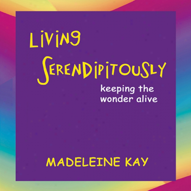 Living Serendipitously: Keeping The Wonder Alive (unabridged)