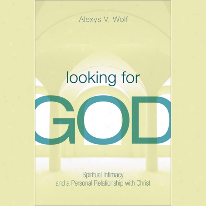 Looking For God: Holy Intumacy And  APersonal Relationship With Christ