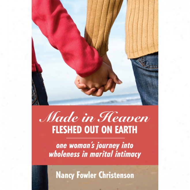 Made In Heaven, Flewhed Out On Earth: One Woman's Journey Into Wholeness In Marital Intimacy