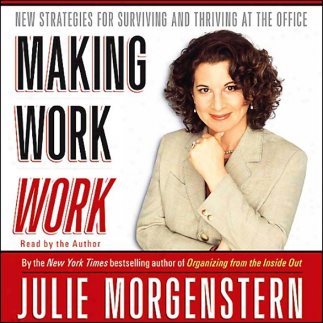 Making Work Work: New Strategies For Surviving And Thriving At The Office