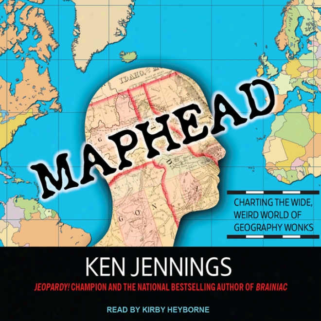 Maphead: Charting The Wide, Weird World Of Geography Wonks (unabridged)