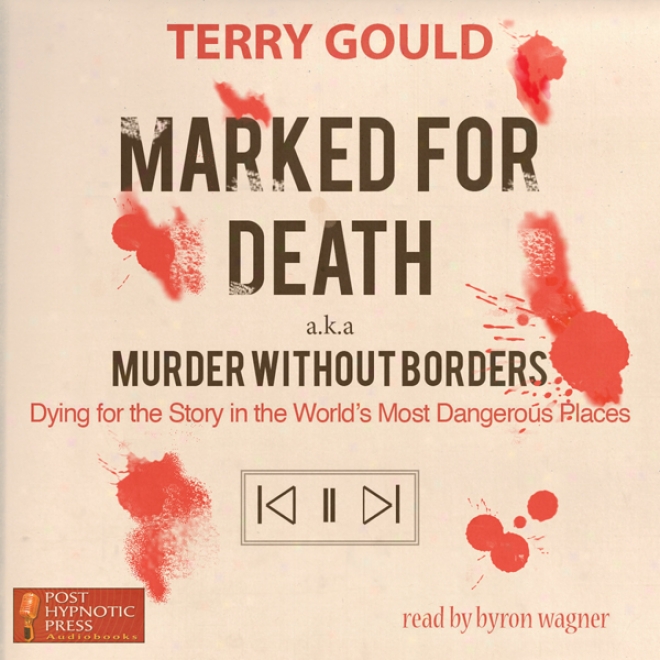 Marked For Death: Dying For The Story In The World's Most Dangerous Places, Aka Murder Destitute of Borders (unabridged)