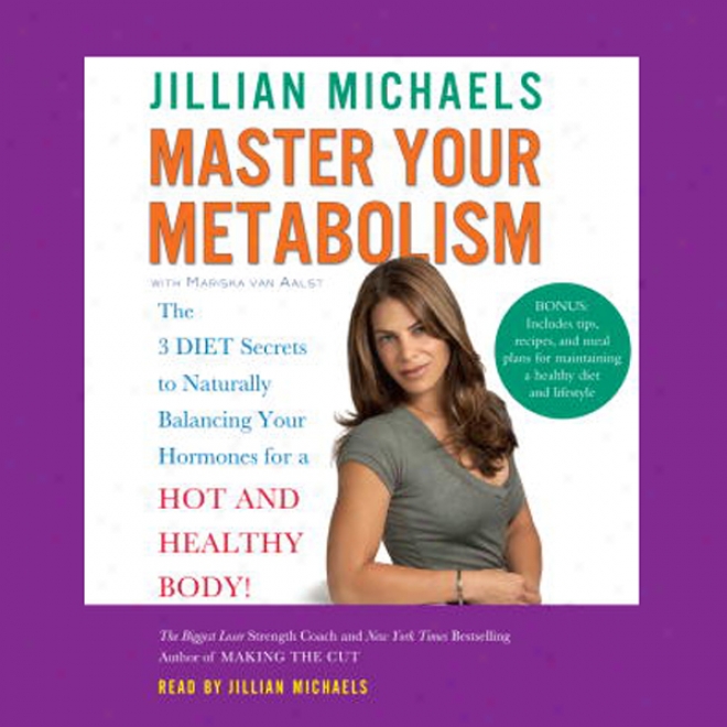 Master Your Metabolism: The 3 Diet Secrets To Naturally Balancing Youur Hormones For A Hot And Healthy Body!