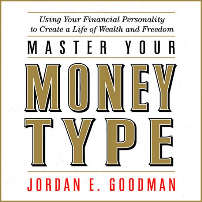 Master Your Money Type: Using Your Financial Persomality To Create A Life Of Wealth And Freedom