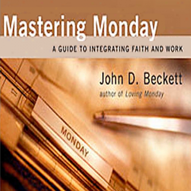 Mastering Monday: A Guide To Integrating Faith And Work (unabridged)