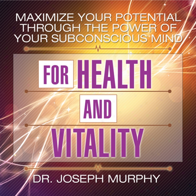 Maximize Your Potential Through The Power Of Your Subconscious Mind For Health And Vitality (unabridged)