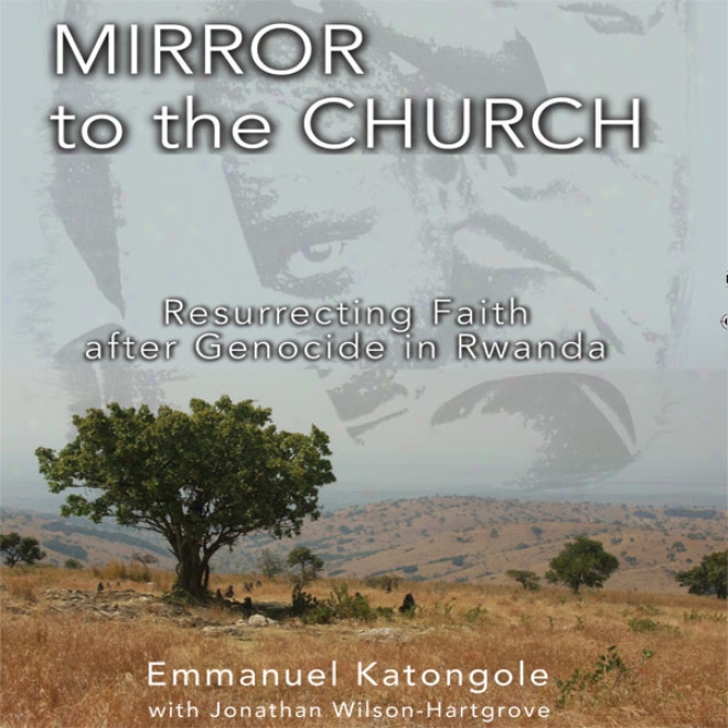 Mirror To The Church: Resurrectint Faith After Genocide In Rwanda (unabridged)