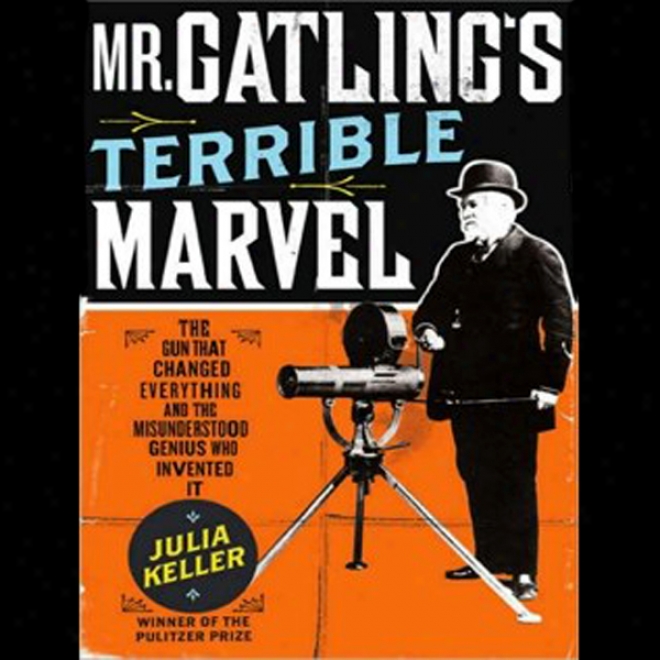 Mr. Gatling's Terrible Marvel: The Gun That Changed Everything (unabridged)