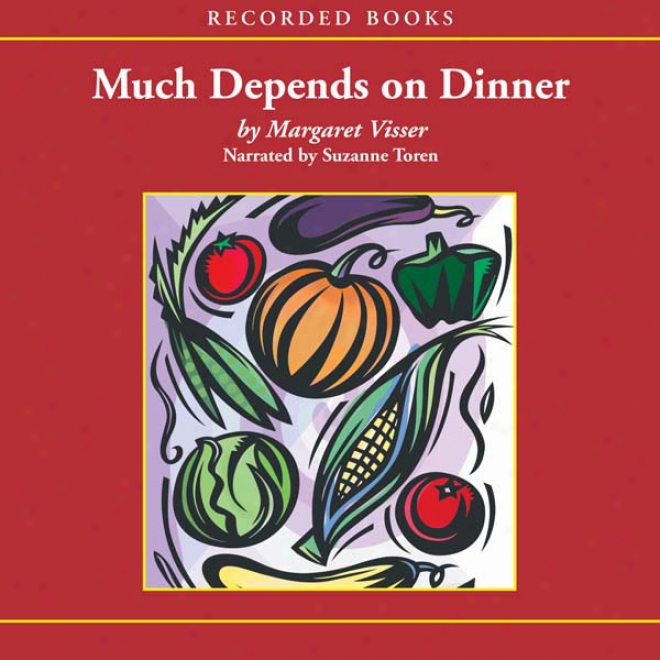 Much Depends On Dinner: The Extraordinary History And Mythology, Allure And Obsessions, Perils And Taboos Of An Ordinary Flour (unabridged)