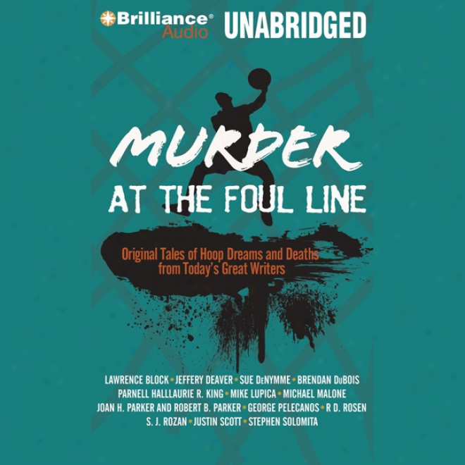 Murder At The Foul Line: Original Tales Of_Hoop Dreams And Deaths From Today's Great Writersoriginal Tales Of Hoop Dreams And Deaths From Today's Great Writers (unabridged)