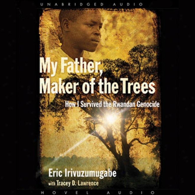 My Father, Maker Of The Trees: How I Survived The Rwandan Genocide (unabridged)